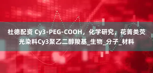 杜德配资 Cy3-PEG-COOH，化学研究，花菁类荧光染料Cy3聚乙二醇羧基_生物_分子_材料