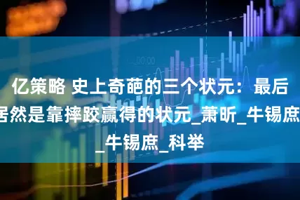 亿策略 史上奇葩的三个状元：最后一个居然是靠摔跤赢得的状元_萧昕_牛锡庶_科举