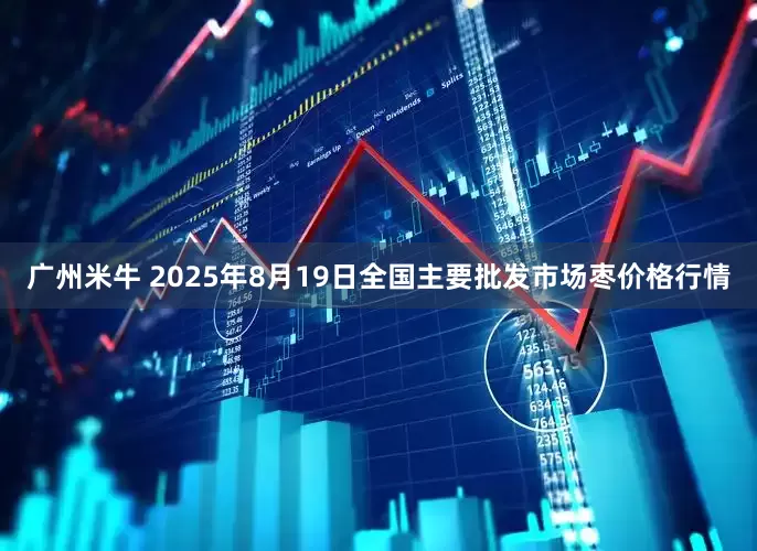 广州米牛 2025年8月19日全国主要批发市场枣价格行情