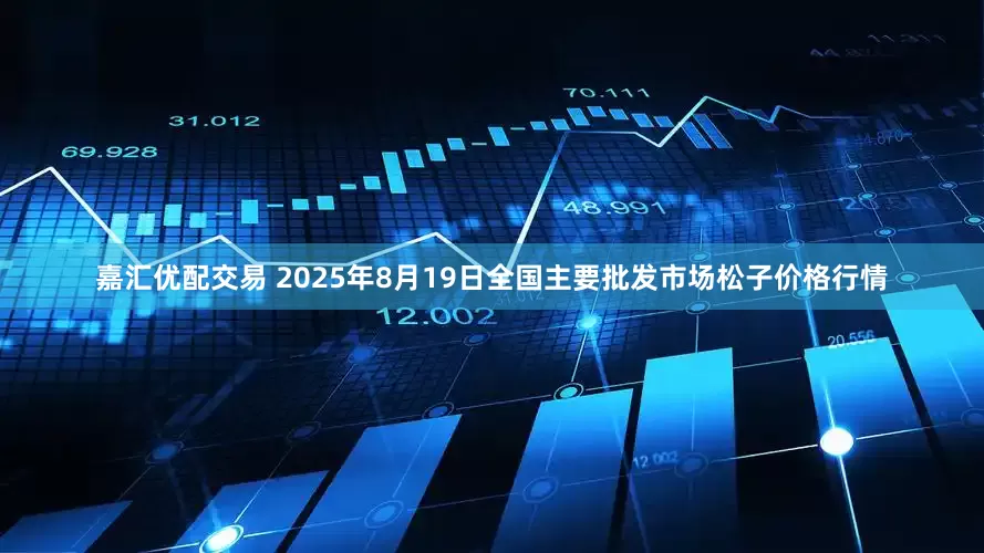 嘉汇优配交易 2025年8月19日全国主要批发市场松子价格行情