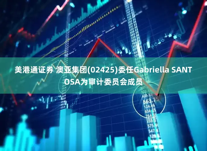 美港通证券 澳亚集团(02425)委任Gabriella SANTOSA为审计委员会成员