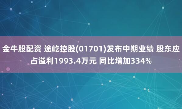 金牛股配资 途屹控股(01701)发布中期业绩 股东应占溢利1993.4万元 同比增加334%