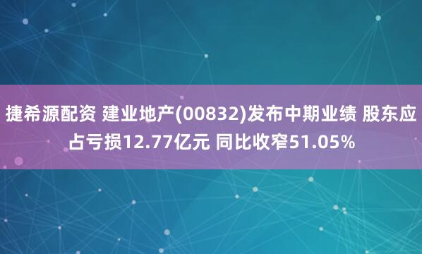 捷希源配资 建业地产(00832)发布中期业绩 股东应占亏损12.77亿元 同比收窄51.05%