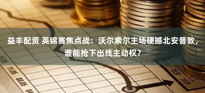 益丰配资 英锦赛焦点战：沃尔索尔主场硬撼北安普敦，谁能抢下出线主动权？