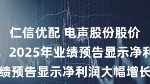 仁信优配 电声股份股价波动显著，2025年业绩预告显示净利润大幅增长