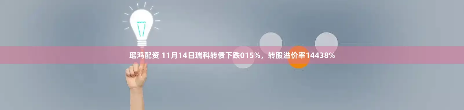 瑶鸿配资 11月14日瑞科转债下跌015%，转股溢价率14438%