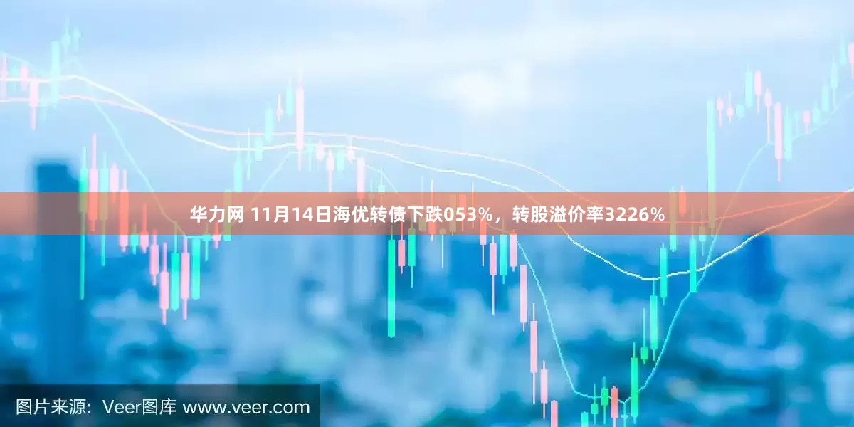 华力网 11月14日海优转债下跌053%，转股溢价率3226%