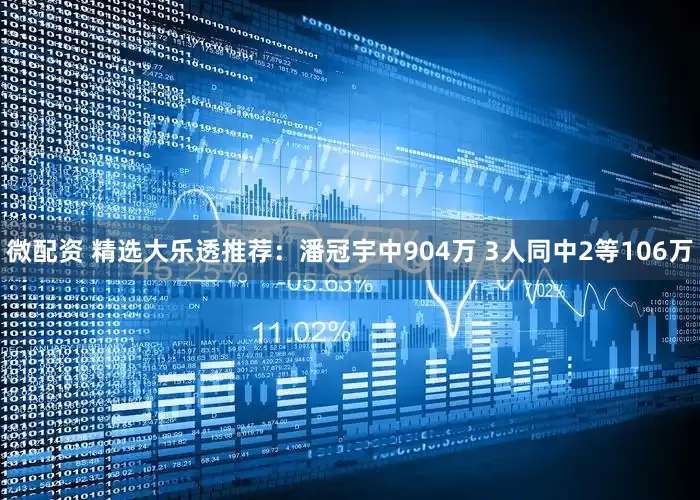 微配资 精选大乐透推荐：潘冠宇中904万 3人同中2等106万